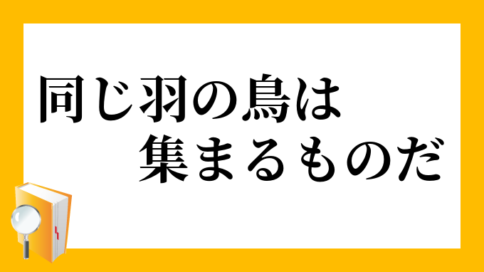 同じ羽の鳥は集まるものだ おなじはねのとりはあつまるものだ の意味