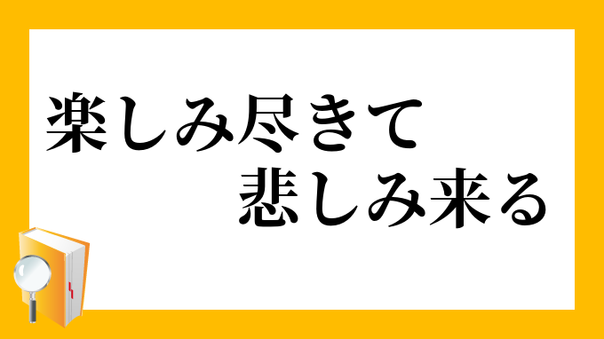 楽しみ尽きて悲しみ来る たのしみつきてかなしみきたる の意味