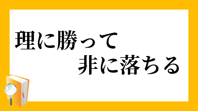 理に勝って非に落ちる りにかってひにおちる の意味