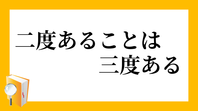 二度あることは三度ある にどあることはさんどある の意味