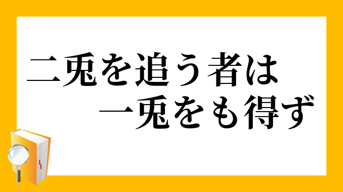 二兎を追う者は一兎をも得ず | にとをおうものはいっとをもえず