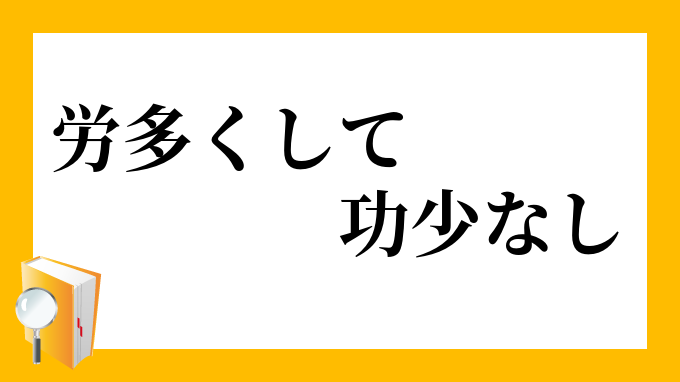 労多くして功少なし ろうおおくしてこうすくなし の意味