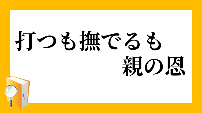 打つも撫でるも親の恩 うつもなでるもおやのおん の意味