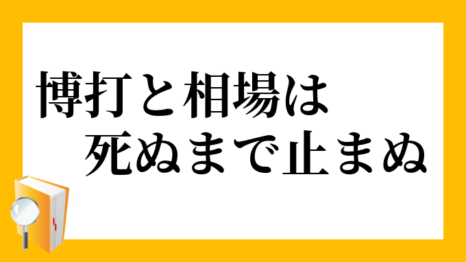 博打と相場は死ぬまで止まぬ ばくちとそうばはしぬまでやまぬ の意味