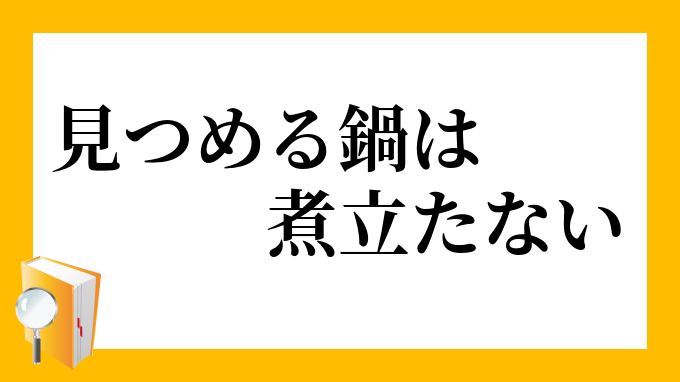 見つめる鍋は煮立たない みつめるなべはにたたない の意味