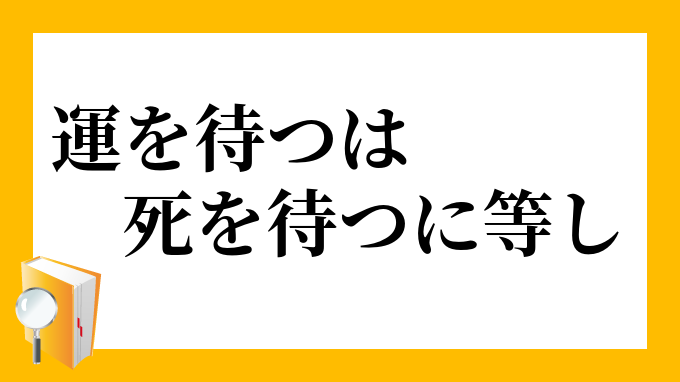 運を待つは死を待つに等し うんをまつはしをまつにひとし の意味