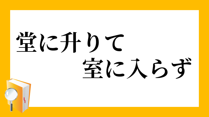 「堂に升りて室に入らず」（どうにのぼりてしつにいらず）の意味