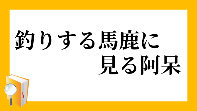 釣りする馬鹿に見る阿呆 つりするばかにみるあほう の意味