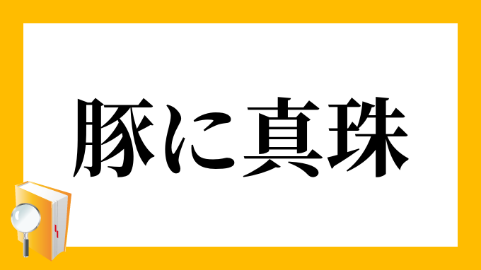 豚に真珠 ぶたにしんじゅ の意味