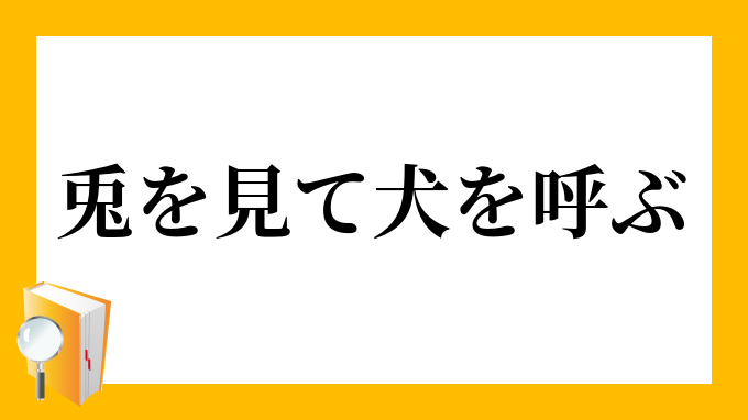 兎を見て犬を呼ぶ うさぎをみていぬをよぶ の意味