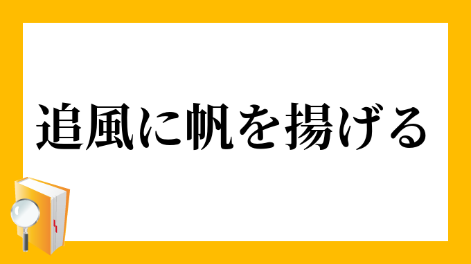 追風に帆を揚げる おいてにほをあげる の意味