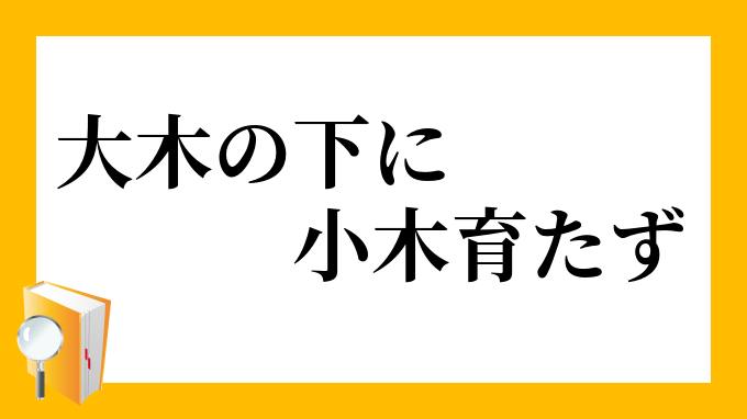 大木の下に小木育たず おおきのしたにおぎそだたず の意味