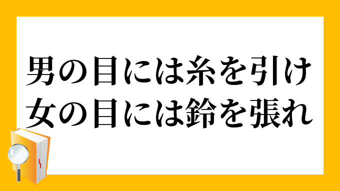 男の目には糸を引け 女の目には鈴を張れ おとこのめにはいとをひけ おんなのめにはすずをはれ の意味