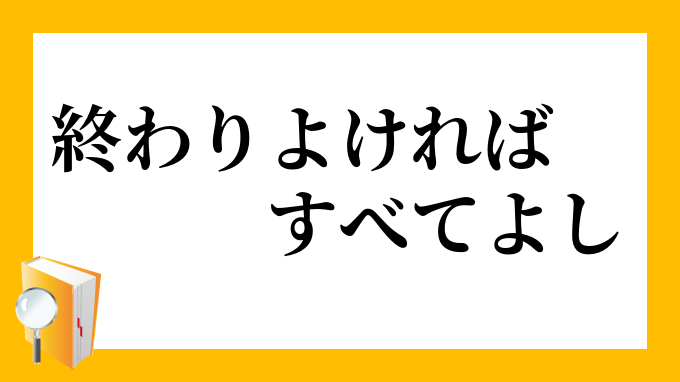 終わりよければすべてよし おわりよければすべてよし の意味