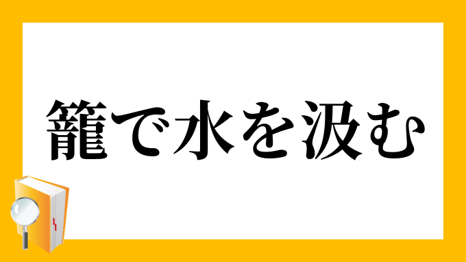 籠で水を汲む かごでみずをくむ の意味