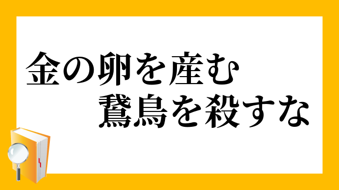 金の卵を産む鵞鳥を殺すな きんのたまごをうむがちょうをころすな の意味