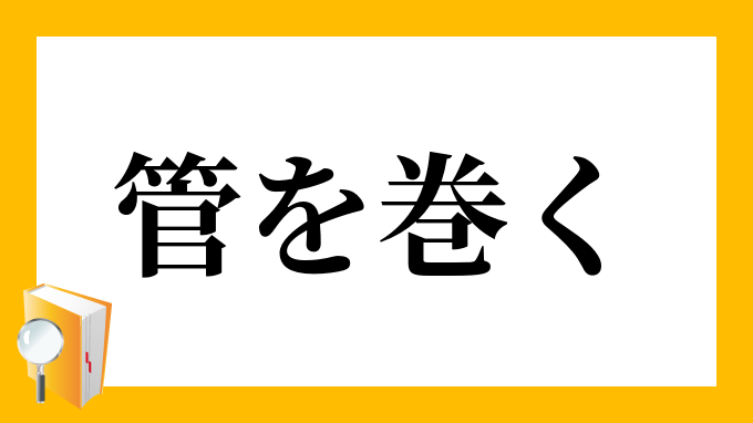 「管を巻く」（くだをまく）の意味