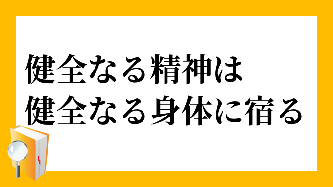 健全なる精神は健全なる身体に宿る けんぜんなるせいしんはけんぜんなるしんたいにやどる の意味