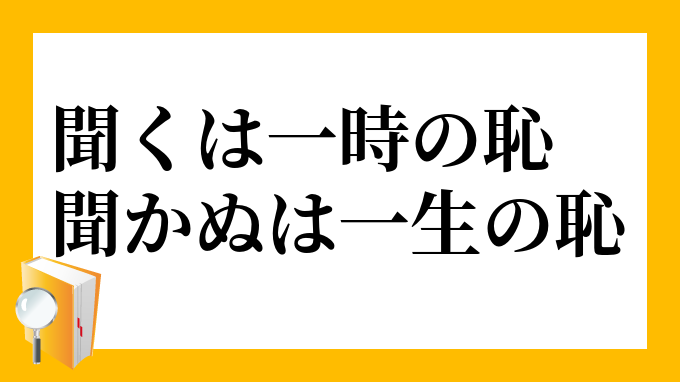 聞くは一時の恥 聞かぬは一生の恥 きくはいっときのはじ きかぬはいっしょうのはじ の意味