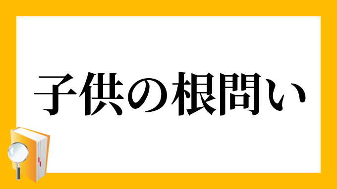 子供の根問い こどものねどい の意味