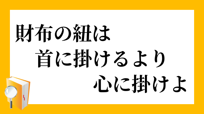 財布の紐は首に掛けるより心に掛けよ さいふのひもはくびにかけるよりこころにかけよ の意味