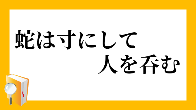 蛇は寸にして人を呑む じゃはすんにしてひとをのむ の意味