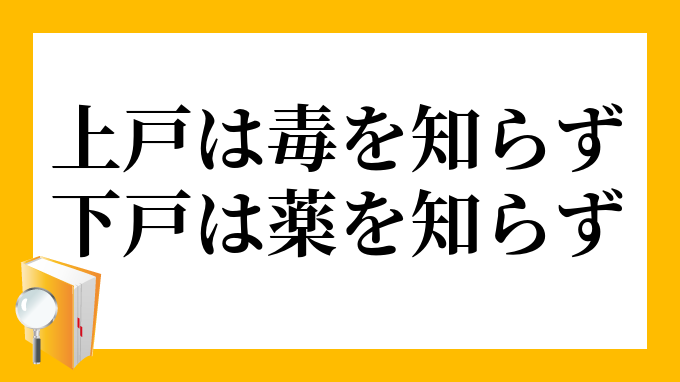 上戸は毒を知らず下戸は薬を知らず じょうごはどくをしらずげこはくすりをしらず の意味