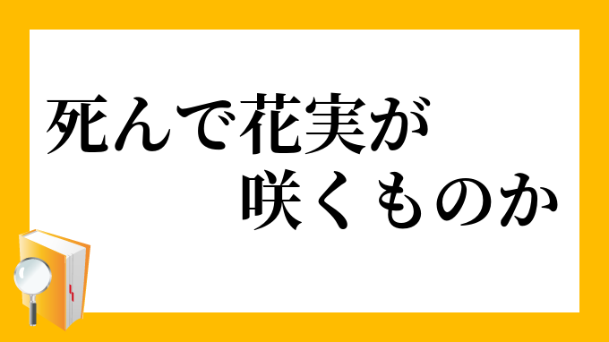 死んで花実が咲くものか しんではなみがさくものか の意味