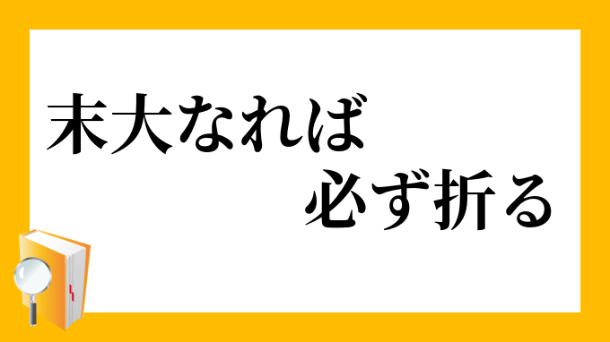 末大なれば必ず折る すえだいなればかならずおる の意味