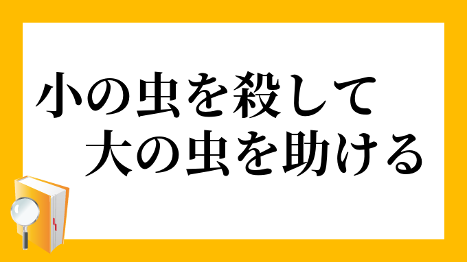 小の虫を殺して大の虫を助ける しょうのむしをころしてだいのむしをたすける の意味