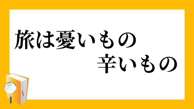 旅は憂いもの辛いもの たびはういものつらいもの の意味