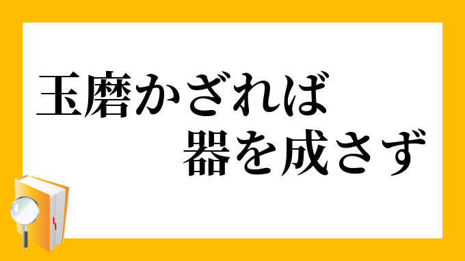 玉磨かざれば器をなさず たまみがかざればきをなさず の意味