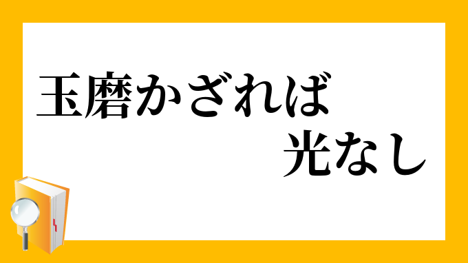 玉磨かざれば光なし たまみがかざればひかりなし の意味