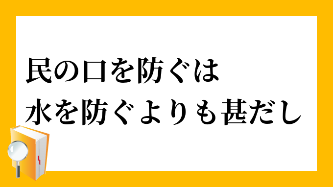 「民の口を防ぐは水を防ぐよりも甚だし」（たみのくちをふせぐはみずをふせぐよりもはなはだし）の意味