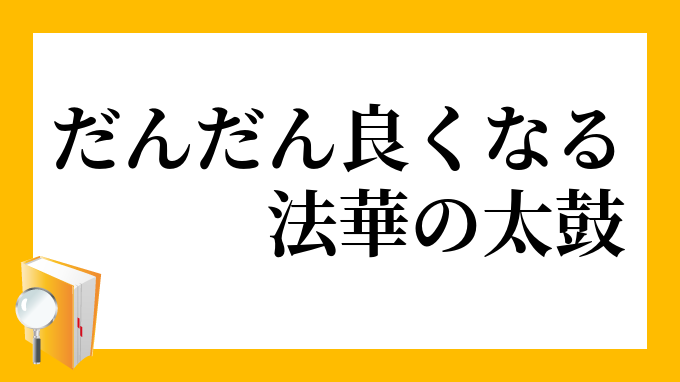 だんだん良くなる法華の太鼓 だんだんよくなるほっけのたいこ の意味