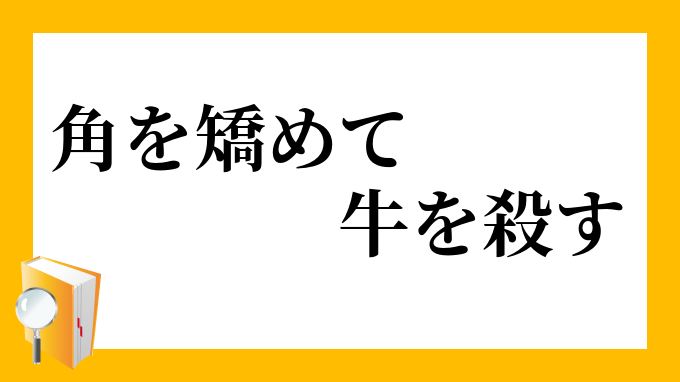 「角を矯めて牛を殺す」（つのをためてうしをころす）の意味