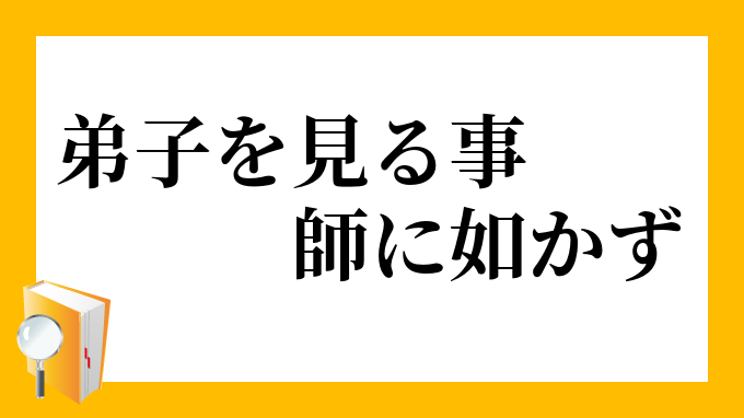 弟子を見る事師に如かず でしをみることしにしかず の意味