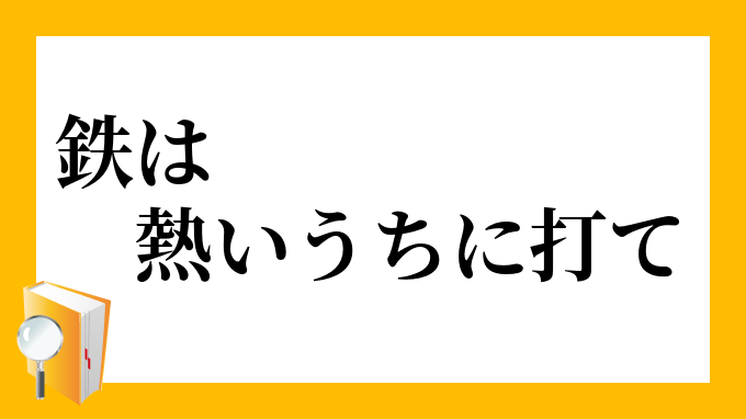 鉄は熱いうちに打て