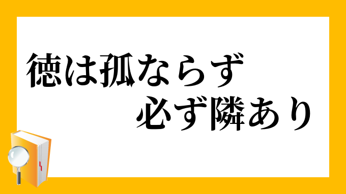 徳は孤ならず必ず隣あり」（とくはこならずかならずとなりあり）の意味