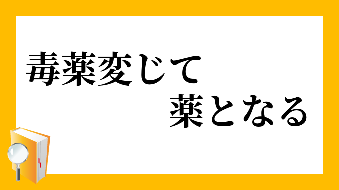 毒薬変じて薬となる どくやくへんじてくすりとなる の意味