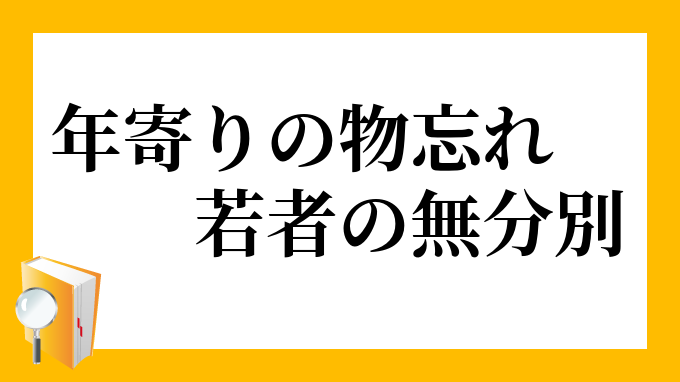 年寄りの物忘れ 若者の無分別 としよりのものわすれ わかもののむふんべつ の意味