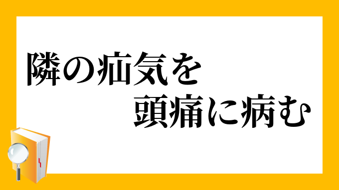 隣の疝気を頭痛に病む となりのせんきをずつうにやむ の意味