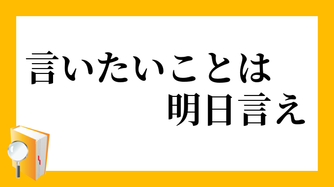 言いたいことは明日言え いいたいことはあすいえ の意味