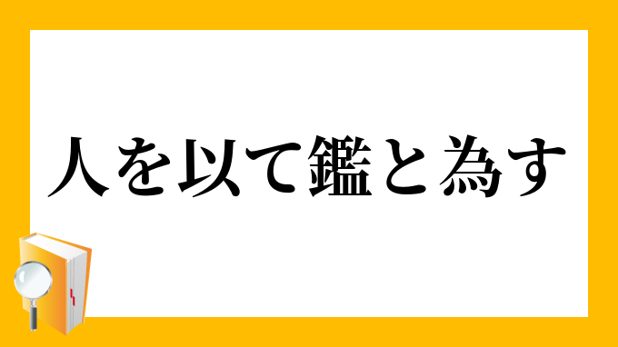 人を以て鑑と為す ひとをもってかがみとなす の意味