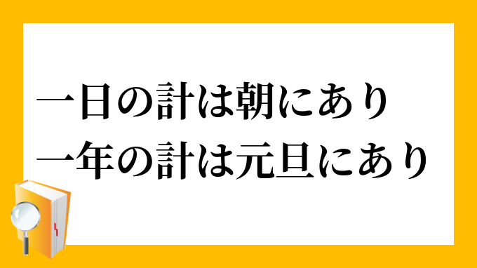 一日の計は朝にあり一年の計は元旦にあり いちにちのけいはあさにありいちねんのけいはがんたんにあり の意味