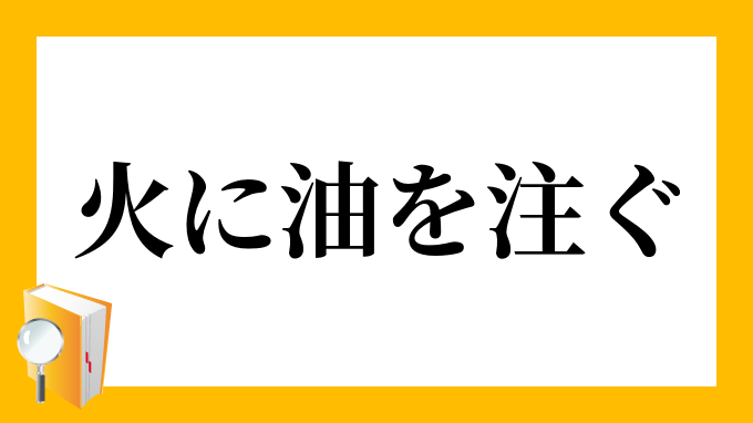 火に油を注ぐ ひにあぶらをそそぐ の意味