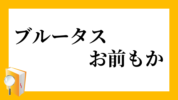 ブルータス お前もか ぶるーたす おまえもか の意味