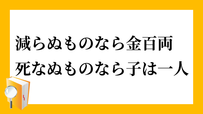 減らぬものなら金百両 死なぬものなら子は一人 へらぬものならかねひゃくりょう しなぬものならこはひとり の意味