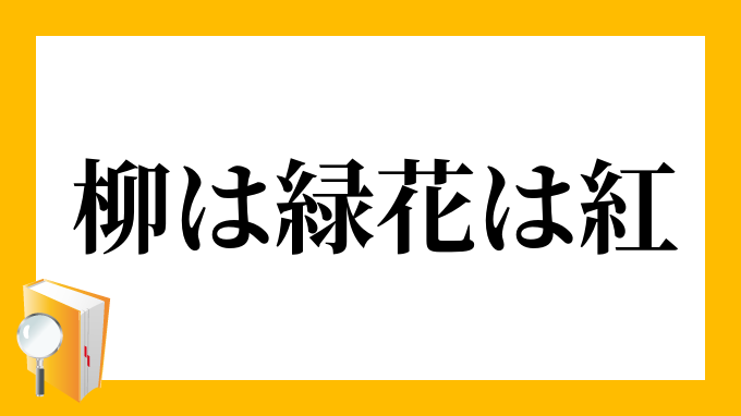 柳は緑花は紅」（やなぎはみどりはなはくれない）の意味