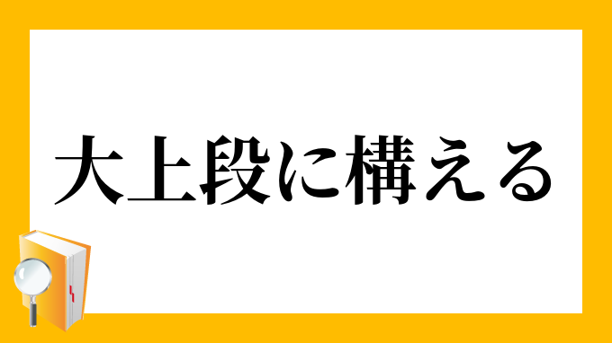 大上段に構える だいじょうだんにかまえる の意味